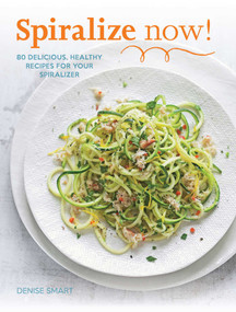 SPIRALIZE Now! (80 Delicious, Healthy Recipes for your Spiralizer) by Denise Smart, 9781681880518