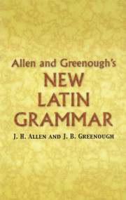 Allen and Greenough's New Latin Grammar by James B Greenough, J. H. Allen, G. L. Kittredge, A. A. Howard, Benj. L. D'Ooge, 9780486448060