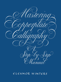 Mastering Copperplate Calligraphy (A Step-by-Step Manual) by Eleanor Winters, 9780486409511