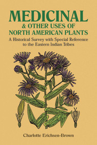 Medicinal and Other Uses of North American Plants (A Historical Survey with Special Reference to the Eastern Indian Tribes) by Charlotte Erichsen-Brown, 9780486259512