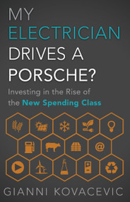 My Electrician Drives a Porsche? (Investing in the Rise of the New Spending Class) by Gianni Kovacevic, 9781626342514