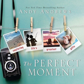 The Perfect Moment (Capturing Life's Greatest Gifts) by Andy Andrews, 9781608102914