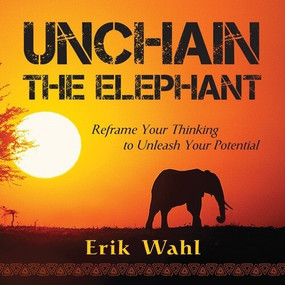 Unchain the Elephant (Reframe Your Thinking to Unleash Your Potential) by Erik Wahl, 9781608104819