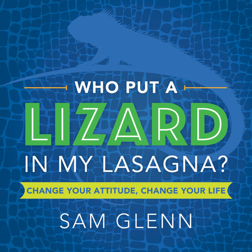Who Put a Lizard in My Lasagna? (Change Your Attitude, Change Your Life) by Sam Glenn, 9781608105663