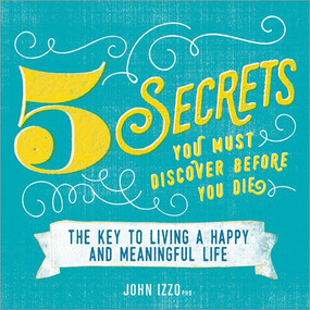 Five Secrets You Must Discover Before You Die (The Key to Living a Happy and Meaningful Life) by John Izzo, 9781608106196