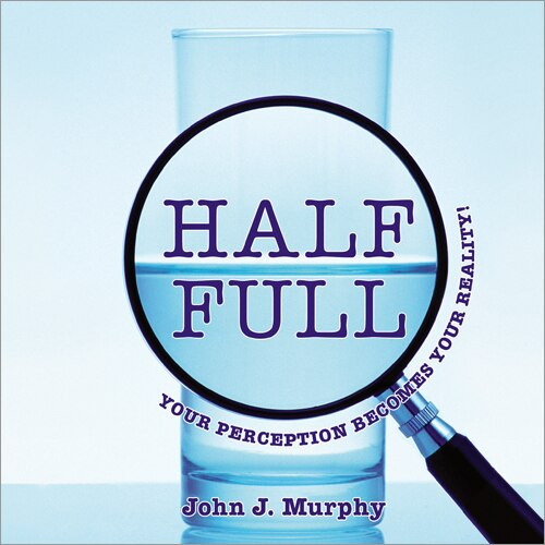 Half-Full (Your Perception Becomes Your Reality) by John J. Murphy, 9781608102884
