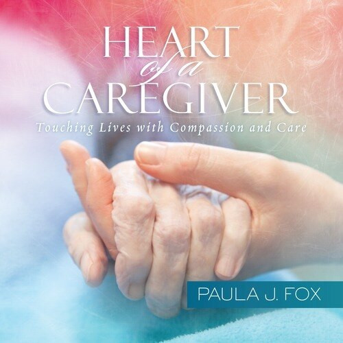 Heart of a Caregiver (Touching Lives with Compassion and Care) by Paula J. Fox, 9781608101351