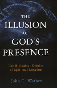 Illusion of God's Presence (The Biological Origins of Spiritual Longing) by John C. Wathey, 9781633880740