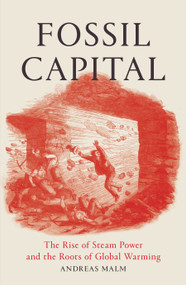 Fossil Capital (The Rise of Steam Power and the Roots of Global Warming) by Andreas Malm, 9781784781293