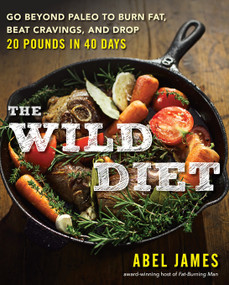 The Wild Diet (Go Beyond Paleo to Burn Fat, Beat Cravings, and Drop 20 Pounds in 40 days) by Abel James, 9781101982860
