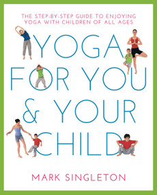 YOGA FOR YOU AND YOUR CHILD (The Step-by-step Guide to Enjoying Yoga with Children of All Ages) by Mark Singleton, 9781780288758