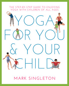 YOGA FOR YOU AND YOUR CHILD (The Step-by-step Guide to Enjoying Yoga with Children of All Ages) by Mark Singleton, 9781780288758