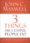 3 Things Successful People Do (The Road Map That Will Change Your Life) by John C. Maxwell, 9780718016968