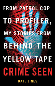 Crime Seen (From Patrol Cop to Profiler, My Stories from Behind the Yellow Tape) by Kate Lines, 9780307363145