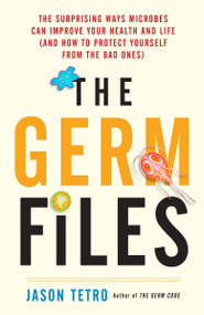 The Germ Files (The Surprising Ways Microbes Can Improve Your Health and Life (and How to Protect Yourself from the Bad Ones)) by Jason Tetro, 9780385685771