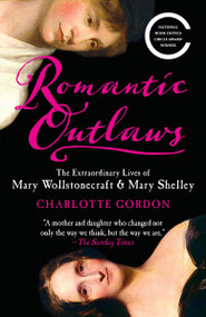 Romantic Outlaws (The Extraordinary Lives of Mary Wollstonecraft & Mary Shelley) by Charlotte Gordon, 9780812980479
