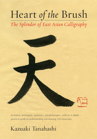 Heart of the Brush (The Splendor of East Asian Calligraphy) by Kazuaki Tanahashi, 9781611801347