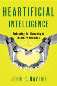 Heartificial Intelligence (Embracing Our Humanity to Maximize Machines) by John Havens, 9780399171710