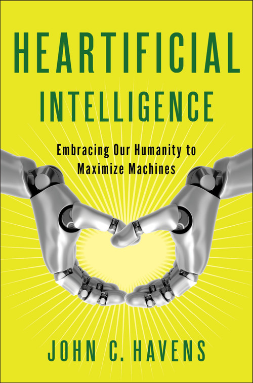 Heartificial Intelligence (Embracing Our Humanity to Maximize Machines) by John Havens, 9780399171710
