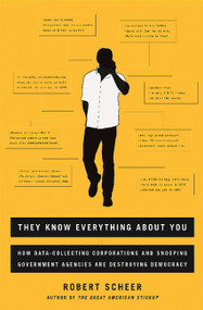 They Know Everything About You (How Data-Collecting Corporations and Snooping Government Agencies Are Destroying Democracy) by Robert Scheer, 9781568585185