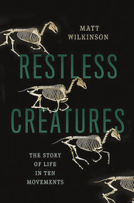 Restless Creatures (The Story of Life in Ten Movements) by Matt Wilkinson, 9780465065721