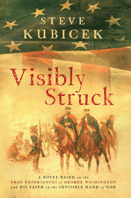 Visibly Struck (A Novel Based on the True Experiences of George Washington and His Faith in the Invisible Hand of God) by Steve Kubicek, 9780984842643