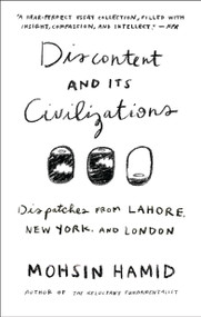 Discontent and its Civilizations (Dispatches from Lahore, New York, and London) by Mohsin Hamid, 9781594634031