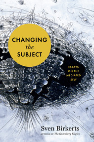 Changing the Subject (Art and Attention in the Internet Age) by Sven Birkerts, 9781555977214
