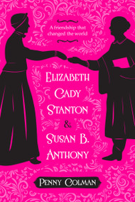Elizabeth Cady Stanton and Susan B. Anthony (A Friendship That Changed the World) by Penny Colman, 9781250073730