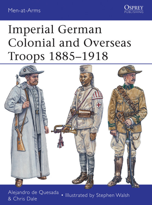 Imperial German Colonial and Overseas Troops 1885-1918 by Alejandro de Quesada, Chris Dale, Stephen Walsh, 9781780961644
