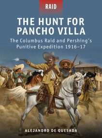 The Hunt for Pancho Villa (The Columbus Raid and Pershing's Punitive Expedition 1916-17) by Alejandro de Quesada, Peter Dennis, Donato Spedaliere, Johnny Shumate, 9781849085687