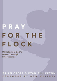 Pray for the Flock (Ministering God's Grace Through Intercession) by Brian Croft, Ryan Fullerton, Brian Croft, 9780310519379