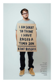 I Am Sorry to Think I Have Raised a Timid Son (A Memoir in Essays) by Kent Russell, 9780804170444
