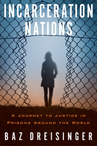 Incarceration Nations (A Journey to Justice in Prisons Around the World) by Baz Dreisinger, 9781590517277