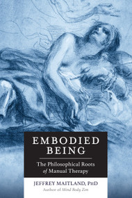 Embodied Being (The Philosophical Roots of Manual Therapy) by Jeffrey Maitland, 9781623170264
