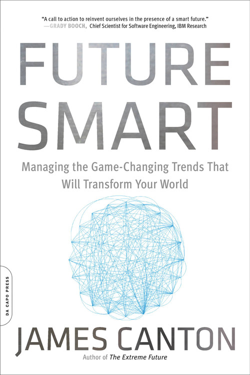Future Smart (Managing the Game-Changing Trends That Will Transform Your World) by James Canton, 9780306824418