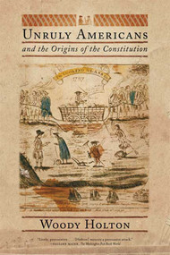 Unruly Americans and the Origins of the Constitution by Woody Holton, 9780809016433
