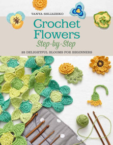 Crochet Flowers Step-by-Step (35 Delightful Blooms for Beginners) by Tanya Shliazhko, 9781250077943