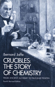 Crucibles (The Story of Chemistry from Ancient Alchemy to Nuclear Fission) by Bernard Jaffe, 9780486233420