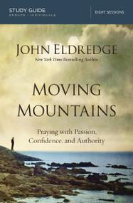Moving Mountains Study Guide (Praying with Passion, Confidence, and Authority) by John Eldredge, 9780718038496