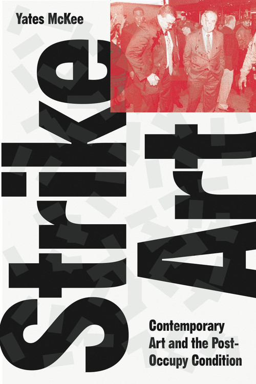 Strike Art (Contemporary Art and the Post-Occupy Condition) by Yates McKee, 9781784781880