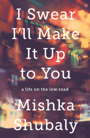 I Swear I'll Make It Up to You (A Life on the Low Road) by Mishka Shubaly, 9781610395588