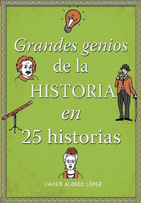 Los grandes genios de la historia / History's Greatest Geniuses in 25 Stories (Spanish Edition) by Javier Alonso Lopez, 9788490434857