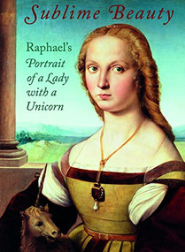 Sublime Beauty (Raphaels Portrait of a Lady with a Unicorn) by Esther Bell, Mary Shay-Millea, Linda Wolk-Simon, 9781907804731