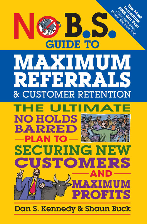 No B.S. Guide to Maximum Referrals and Customer Retention (The Ultimate No Holds Barred Plan to Securing New Customers and Maximum Profits) by Dan S. Kennedy, Shaun Buck, 9781599185842