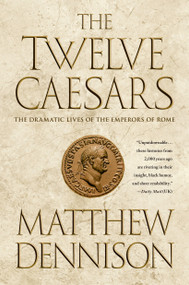 The Twelve Caesars (The Dramatic Lives of the Emperors of Rome) by Matthew Dennison, 9781250049124