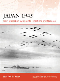 Japan 1945 (From Operation Downfall to Hiroshima and Nagasaki) by Clayton K. S. Chun, John White, 9781846032844