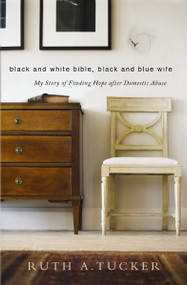 Black and White Bible, Black and Blue Wife (My Story of Finding Hope after Domestic Abuse) by Ruth A. Tucker, 9780310524984