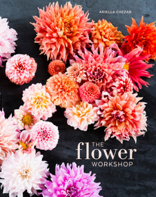 The Flower Workshop (Lessons in Arranging Blooms, Branches, Fruits, and Foraged Materials) by Ariella Chezar, Julie Michaels, 9781607747659