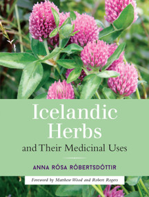 Icelandic Herbs and Their Medicinal Uses by Anna Rosa Robertsdottir, Matthew Wood, Robert Rogers, 9781623170226